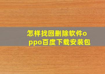 怎样找回删除软件oppo百度下载安装包