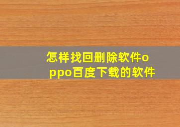 怎样找回删除软件oppo百度下载的软件