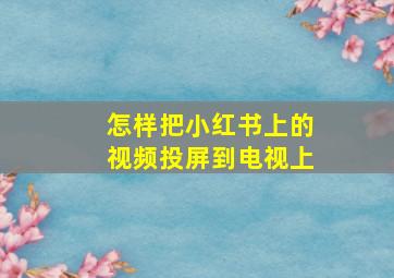 怎样把小红书上的视频投屏到电视上