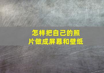 怎样把自己的照片做成屏幕和壁纸