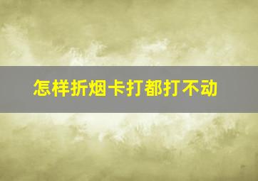 怎样折烟卡打都打不动