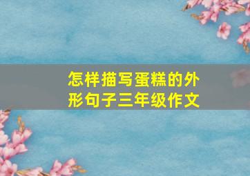 怎样描写蛋糕的外形句子三年级作文