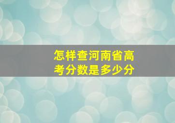 怎样查河南省高考分数是多少分