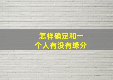 怎样确定和一个人有没有缘分