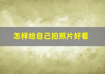 怎样给自己拍照片好看