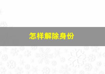 怎样解除身份