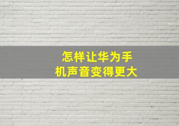 怎样让华为手机声音变得更大