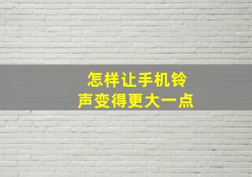 怎样让手机铃声变得更大一点