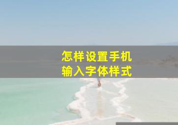 怎样设置手机输入字体样式