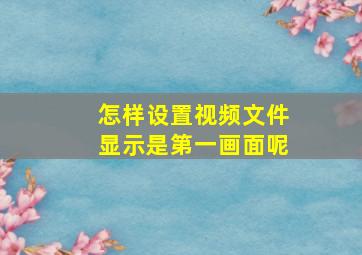 怎样设置视频文件显示是第一画面呢