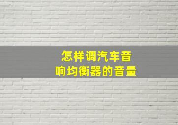 怎样调汽车音响均衡器的音量