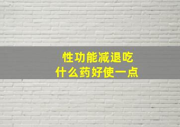 性功能减退吃什么药好使一点