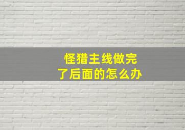 怪猎主线做完了后面的怎么办