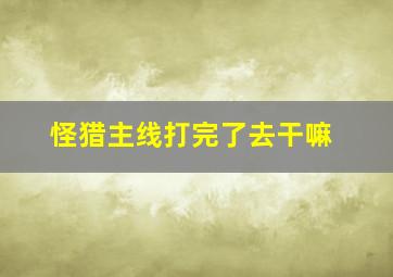 怪猎主线打完了去干嘛