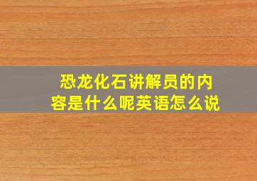 恐龙化石讲解员的内容是什么呢英语怎么说