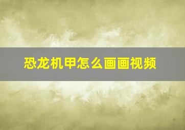 恐龙机甲怎么画画视频