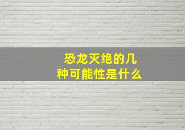 恐龙灭绝的几种可能性是什么