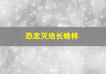 恐龙灭绝长啥样