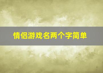 情侣游戏名两个字简单