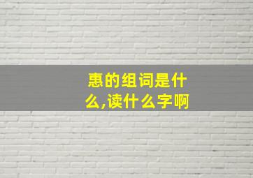 惠的组词是什么,读什么字啊