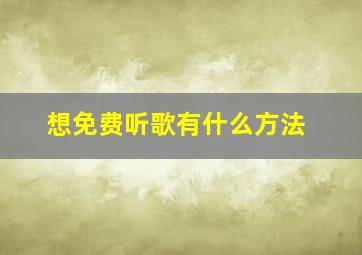 想免费听歌有什么方法