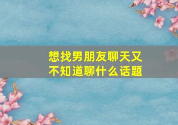 想找男朋友聊天又不知道聊什么话题