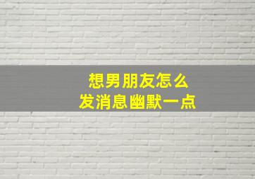 想男朋友怎么发消息幽默一点