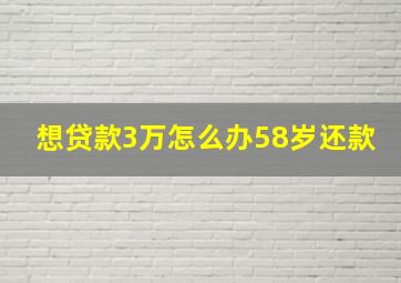 想贷款3万怎么办58岁还款