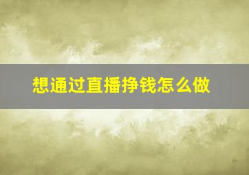 想通过直播挣钱怎么做