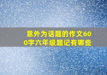 意外为话题的作文600字六年级题记有哪些