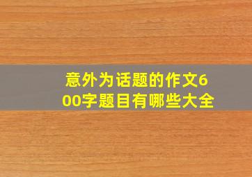 意外为话题的作文600字题目有哪些大全