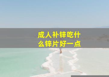 成人补锌吃什么锌片好一点