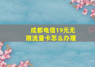 成都电信19元无限流量卡怎么办理