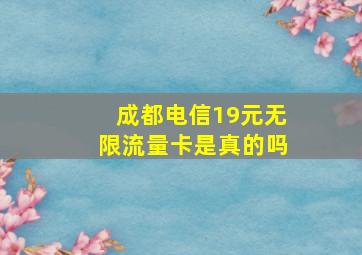 成都电信19元无限流量卡是真的吗