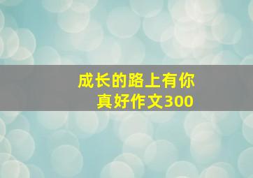 成长的路上有你真好作文300