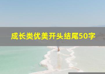 成长类优美开头结尾50字