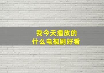 我今天播放的什么电视剧好看