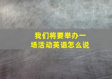 我们将要举办一场活动英语怎么说