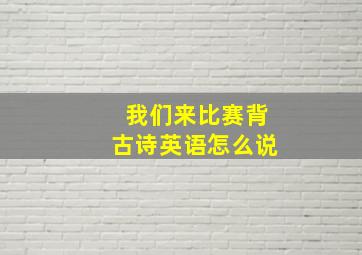 我们来比赛背古诗英语怎么说