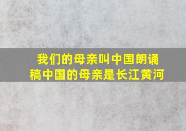 我们的母亲叫中国朗诵稿中国的母亲是长江黄河