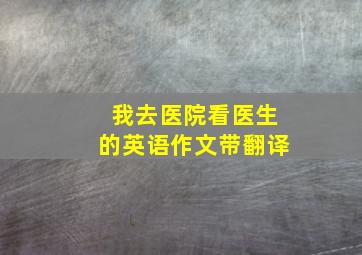 我去医院看医生的英语作文带翻译