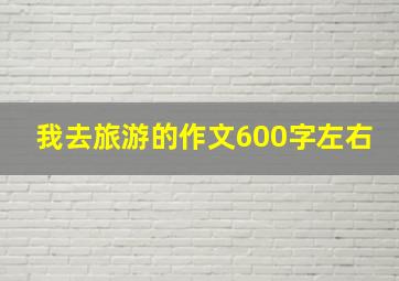 我去旅游的作文600字左右