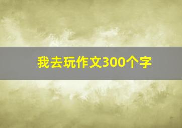 我去玩作文300个字