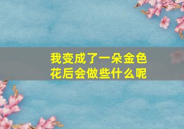 我变成了一朵金色花后会做些什么呢