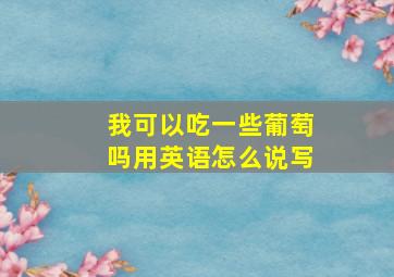 我可以吃一些葡萄吗用英语怎么说写