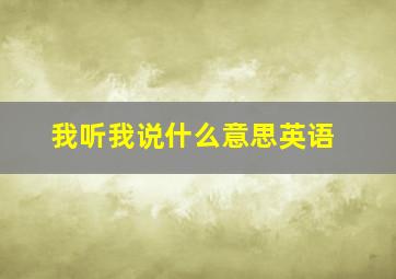 我听我说什么意思英语