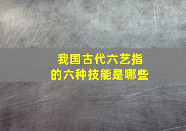 我国古代六艺指的六种技能是哪些