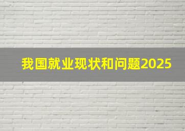 我国就业现状和问题2025