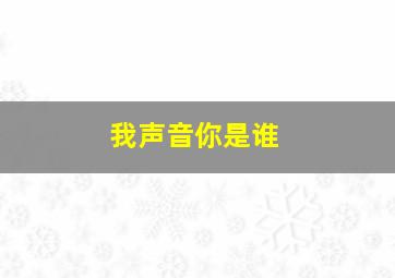 我声音你是谁