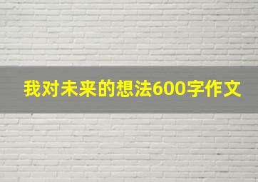 我对未来的想法600字作文